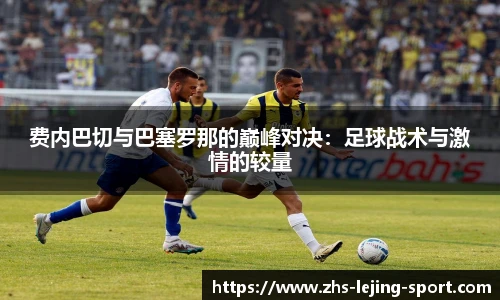 费内巴切与巴塞罗那的巅峰对决：足球战术与激情的较量