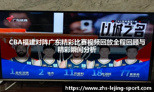 CBA福建对阵广东精彩比赛视频回放全程回顾与精彩瞬间分析