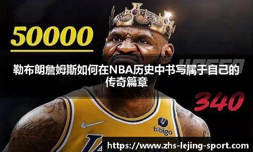 勒布朗詹姆斯如何在NBA历史中书写属于自己的传奇篇章