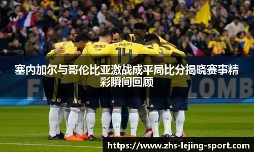 塞内加尔与哥伦比亚激战成平局比分揭晓赛事精彩瞬间回顾