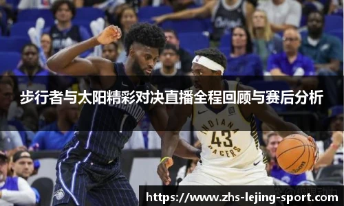步行者与太阳精彩对决直播全程回顾与赛后分析