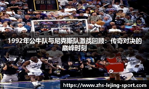 1992年公牛队与尼克斯队激战回顾：传奇对决的巅峰时刻