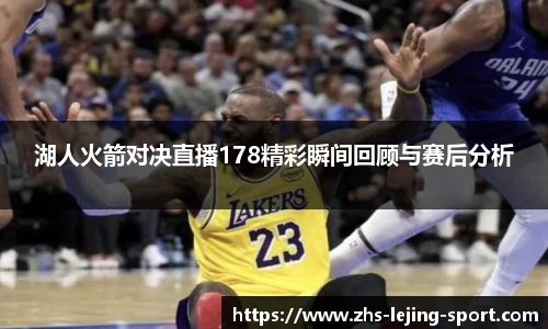 湖人火箭对决直播178精彩瞬间回顾与赛后分析